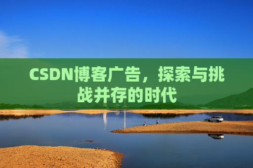 CSDN博客广告，探索与挑战并存的时代